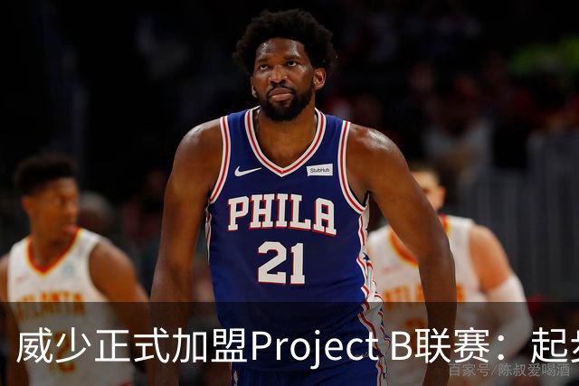 威少正式加盟Project B联赛：起步年薪200万美元，李梦是签约球员