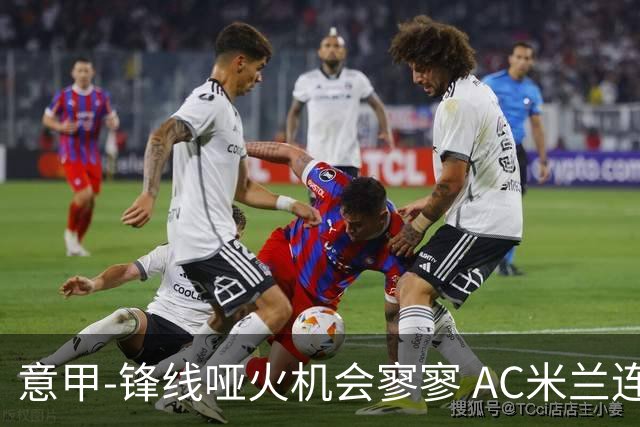 意甲-锋线哑火机会寥寥 AC米兰连平暂以2分领跑