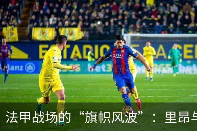 法甲战场的“旗帜风波”：里昂与雷恩的15分钟小插曲