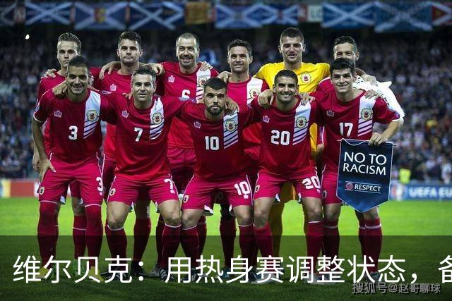 维尔贝克：用热身赛调整状态，备战艰苦英超赛季