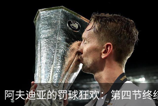 阿夫迪亚的罚球狂欢：第四节终结者的降临